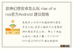 欲神幻想安卓怎么玩 rise of eros官方Android 建议规格