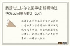 肠蠕动过快怎么回事呢 肠蠕动过快怎么回事呢吃什么药