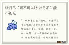 牡丹吊兰可不可以吃 牡丹吊兰能不能吃