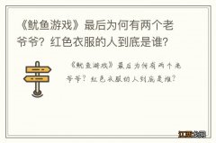 《鱿鱼游戏》最后为何有两个老爷爷？红色衣服的人到底是谁？