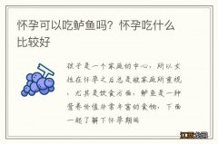 怀孕可以吃鲈鱼吗？怀孕吃什么比较好