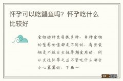 怀孕可以吃鲳鱼吗？怀孕吃什么比较好