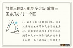 放置三国3天能到多少级 放置三国志几小时一个区