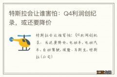 特斯拉会让谁害怕：Q4利润创纪录，或还要降价