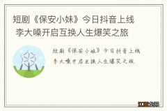 短剧《保安小妹》今日抖音上线 李大嗓开启互换人生爆笑之旅