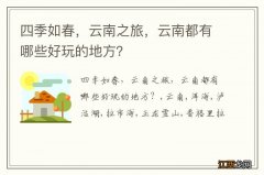 四季如春，云南之旅，云南都有哪些好玩的地方？