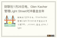 财联社1月26日电，Glen Kacher管理Light Street对冲基金去年亏损54%。