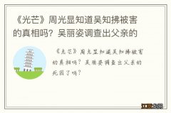 《光芒》周光显知道吴知拂被害的真相吗？吴丽姿调查出父亲的死因了吗？