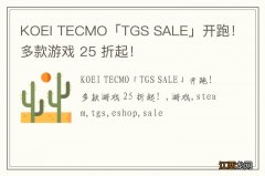 KOEI TECMO「TGS SALE」开跑！多款游戏 25 折起！