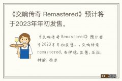 《交响传奇 Remastered》预计将于2023年年初发售。