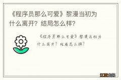 《程序员那么可爱》黎漫当初为什么离开？结局怎么样？