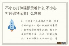 不小心打碎碟预示着什么 不小心打碎碟预示着什么意思