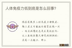 人体免疫力低到底是怎么回事？