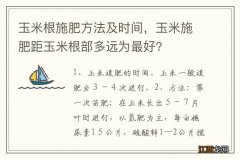 玉米根施肥方法及时间，玉米施肥距玉米根部多远为最好?