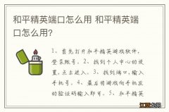 和平精英端口怎么用 和平精英端口怎么用?