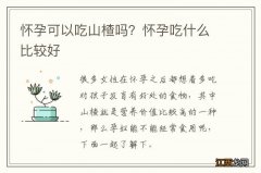 怀孕可以吃山楂吗？怀孕吃什么比较好