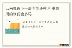 云南虫谷下一部李晨还在吗 张赢川的戏份会多吗