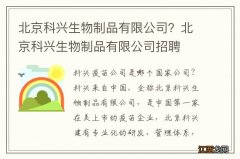 北京科兴生物制品有限公司？北京科兴生物制品有限公司招聘