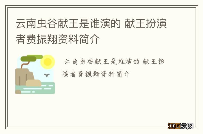 云南虫谷献王是谁演的 献王扮演者费振翔资料简介