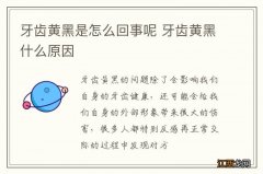 牙齿黄黑是怎么回事呢 牙齿黄黑什么原因