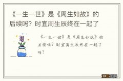 《一生一世》是《周生如故》的后续吗？时宜周生辰终在一起了吗？