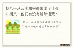 胡八一从云南虫谷都带出了什么？胡八一他们有没有解除诅咒？