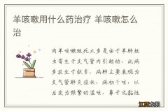 羊咳嗽用什么药治疗 羊咳嗽怎么治