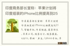 印度商务部长宣称：苹果计划将印度组装的iPhone比例提高到25%