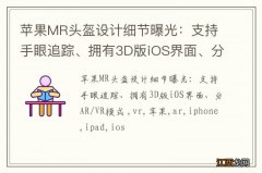 苹果MR头盔设计细节曝光：支持手眼追踪、拥有3D版iOS界面、分AR/VR模式