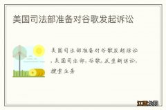 美国司法部准备对谷歌发起诉讼