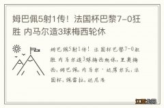 姆巴佩5射1传！法国杯巴黎7-0狂胜 内马尔造3球梅西轮休