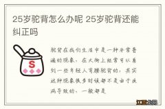 25岁驼背怎么办呢 25岁驼背还能纠正吗