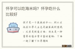 怀孕可以吃海米吗？怀孕吃什么比较好