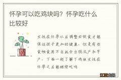 怀孕可以吃鸡块吗？怀孕吃什么比较好