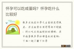 怀孕可以吃咸蛋吗？怀孕吃什么比较好