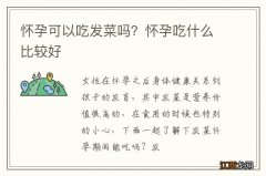 怀孕可以吃发菜吗？怀孕吃什么比较好