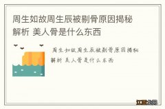 周生如故周生辰被剔骨原因揭秘解析 美人骨是什么东西