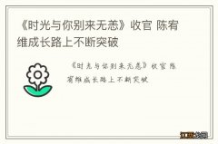 《时光与你别来无恙》收官 陈宥维成长路上不断突破