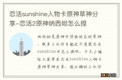 恋活sunshine人物卡原神草神分享-恋活2原神纳西妲怎么捏