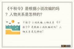 《千秋令》是根据小说改编的吗？人物关系是怎样的？