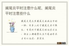 阑尾炎平时注意什么呢，阑尾炎平时注意些什么