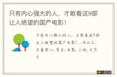 只有内心强大的人，才敢看这9部让人绝望的国产电影！