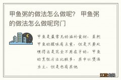 甲鱼粥的做法怎么做呢？ 甲鱼粥的做法怎么做呢窍门