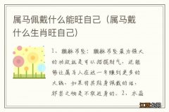 属马戴什么生肖旺自己 属马佩戴什么能旺自己