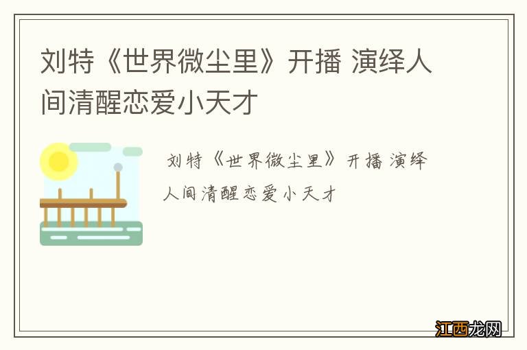 刘特《世界微尘里》开播 演绎人间清醒恋爱小天才