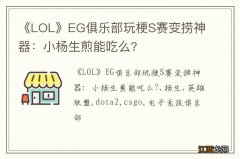 《LOL》EG俱乐部玩梗S赛变捞神器：小杨生煎能吃么?