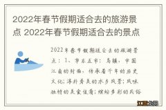 2022年春节假期适合去的旅游景点 2022年春节假期适合去的景点有哪些