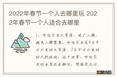 2022年春节一个人去哪里玩 2022年春节一个人适合去哪里