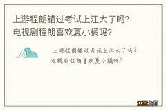 上游程朗错过考试上江大了吗？电视剧程朗喜欢夏小橘吗？