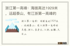 浙江第一高峰：海拔高达1929米，远超泰山，有江浙第一高峰的美誉